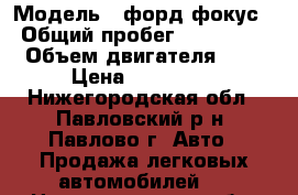  › Модель ­ форд фокус › Общий пробег ­ 105 000 › Объем двигателя ­ 2 › Цена ­ 380 000 - Нижегородская обл., Павловский р-н, Павлово г. Авто » Продажа легковых автомобилей   . Нижегородская обл.